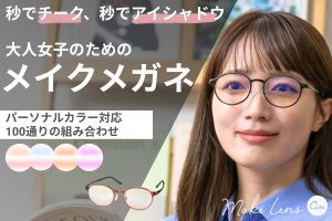 伊藤光学工業がアイシャドウとチークをまとったような顔になれる映え顔メガネ「メイクレンズ キュア」のラウドファンディングを実施中